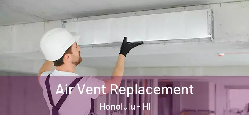 Air Vent Replacement Honolulu - HI