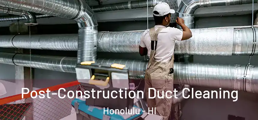 Post-Construction Duct Cleaning Honolulu - HI